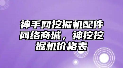 神手網(wǎng)挖掘機配件網(wǎng)絡(luò)商城，神挖挖掘機價格表