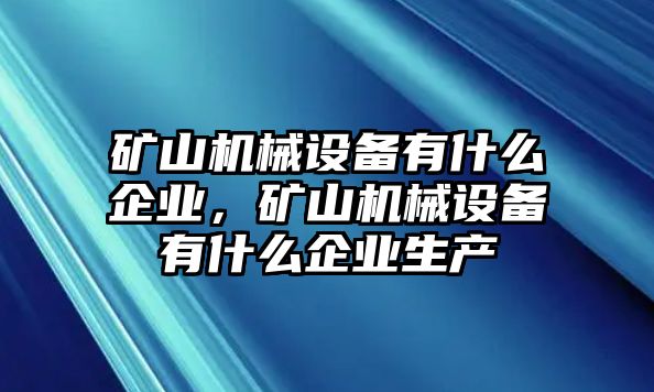 礦山機(jī)械設(shè)備有什么企業(yè)，礦山機(jī)械設(shè)備有什么企業(yè)生產(chǎn)