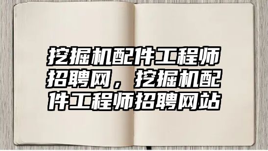 挖掘機配件工程師招聘網(wǎng)，挖掘機配件工程師招聘網(wǎng)站