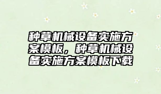 種草機械設備實施方案模板，種草機械設備實施方案模板下載