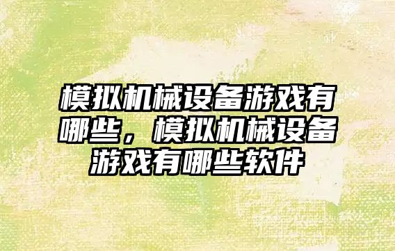 模擬機械設(shè)備游戲有哪些，模擬機械設(shè)備游戲有哪些軟件