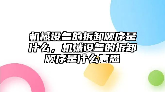 機(jī)械設(shè)備的拆卸順序是什么，機(jī)械設(shè)備的拆卸順序是什么意思