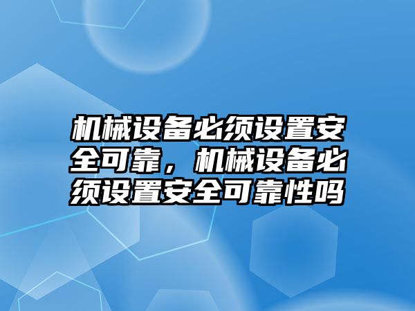 機械設備必須設置安全可靠，機械設備必須設置安全可靠性嗎