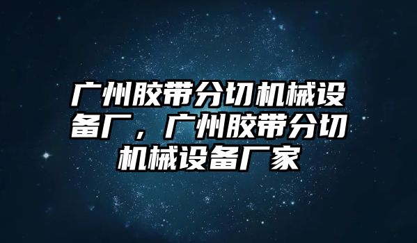 廣州膠帶分切機械設(shè)備廠，廣州膠帶分切機械設(shè)備廠家