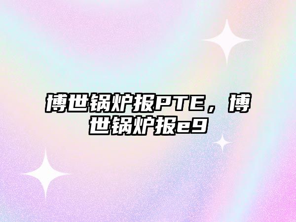 博世鍋爐報PTE，博世鍋爐報e9