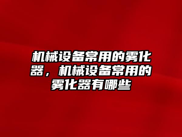 機械設(shè)備常用的霧化器，機械設(shè)備常用的霧化器有哪些