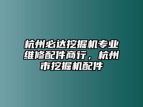 杭州必達挖掘機專業(yè)維修配件商行，杭州市挖掘機配件