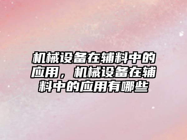 機械設備在輔料中的應用，機械設備在輔料中的應用有哪些