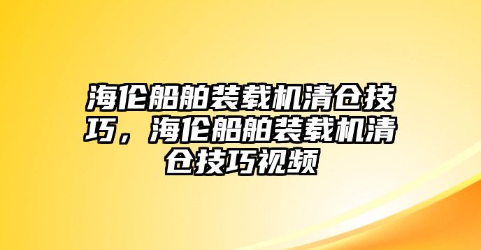 海倫船舶裝載機(jī)清倉(cāng)技巧，海倫船舶裝載機(jī)清倉(cāng)技巧視頻