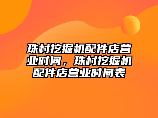 珠村挖掘機配件店營業(yè)時間，珠村挖掘機配件店營業(yè)時間表