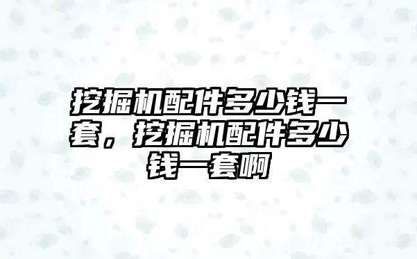 挖掘機配件多少錢一套，挖掘機配件多少錢一套啊