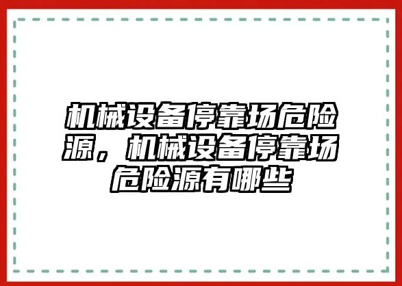 機(jī)械設(shè)備?？繄?chǎng)危險(xiǎn)源，機(jī)械設(shè)備?？繄?chǎng)危險(xiǎn)源有哪些