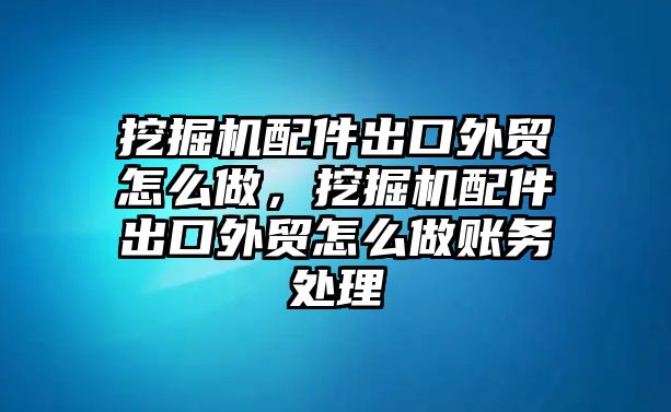 挖掘機配件出口外貿(mào)怎么做，挖掘機配件出口外貿(mào)怎么做賬務(wù)處理