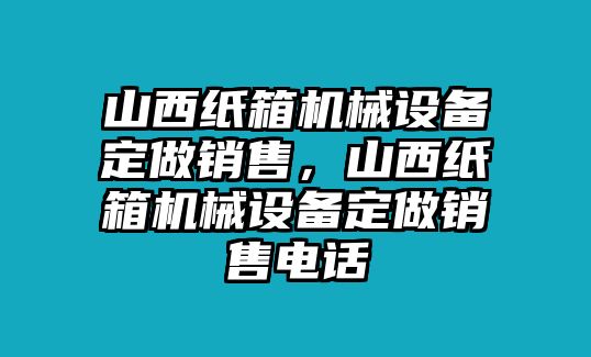 山西紙箱機械設備定做銷售，山西紙箱機械設備定做銷售電話