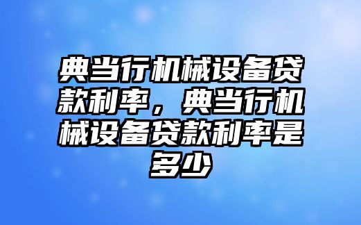 典當行機械設(shè)備貸款利率，典當行機械設(shè)備貸款利率是多少