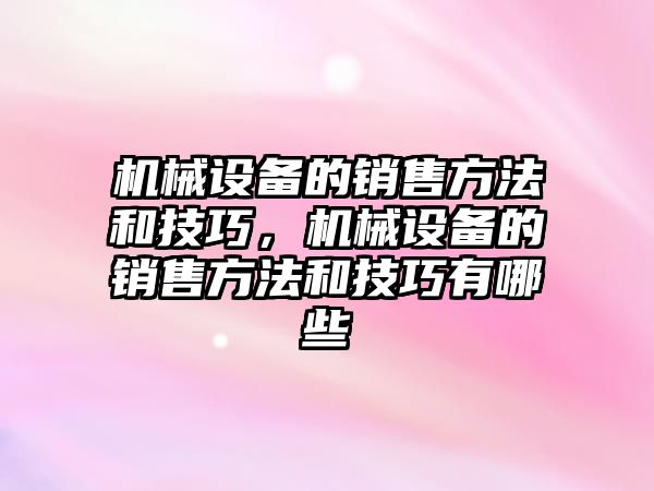 機械設備的銷售方法和技巧，機械設備的銷售方法和技巧有哪些