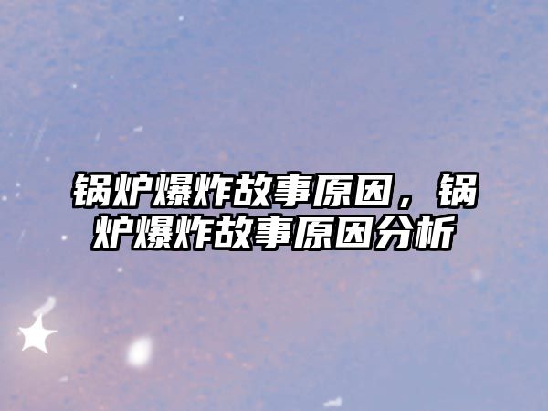 鍋爐爆炸故事原因，鍋爐爆炸故事原因分析