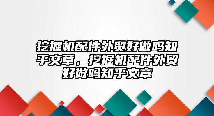 挖掘機配件外貿(mào)好做嗎知乎文章，挖掘機配件外貿(mào)好做嗎知乎文章