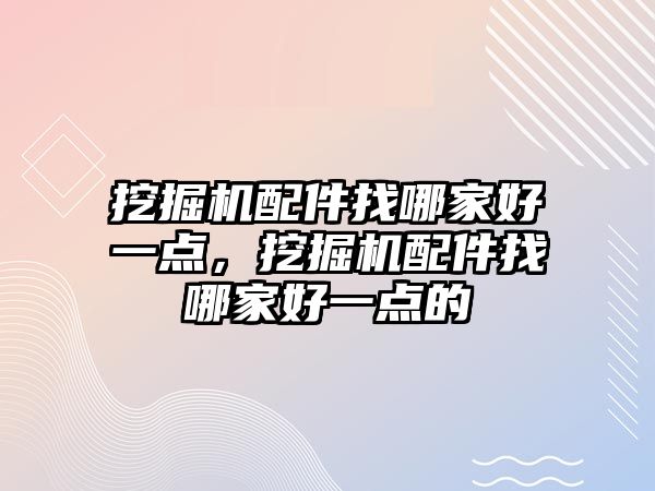 挖掘機配件找哪家好一點，挖掘機配件找哪家好一點的