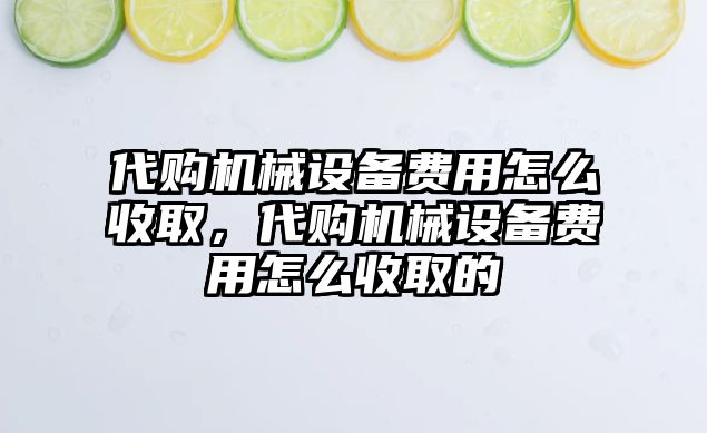 代購機械設(shè)備費用怎么收取，代購機械設(shè)備費用怎么收取的