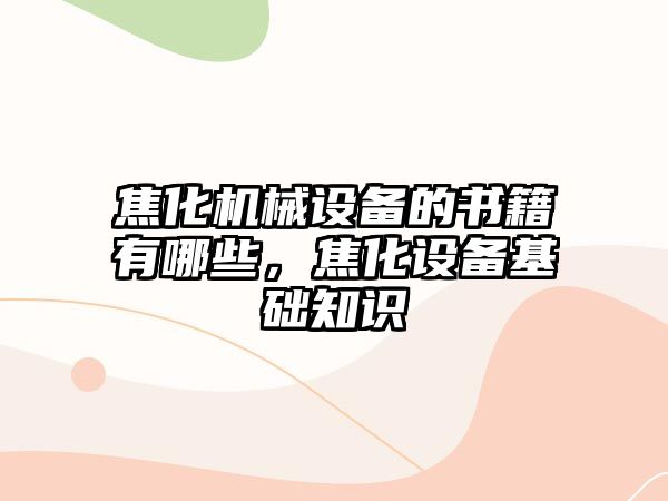 焦化機械設備的書籍有哪些，焦化設備基礎知識