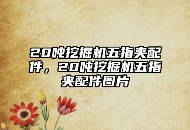 20噸挖掘機五指夾配件，20噸挖掘機五指夾配件圖片