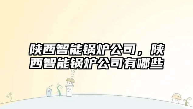 陜西智能鍋爐公司，陜西智能鍋爐公司有哪些