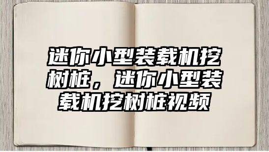 迷你小型裝載機挖樹樁，迷你小型裝載機挖樹樁視頻