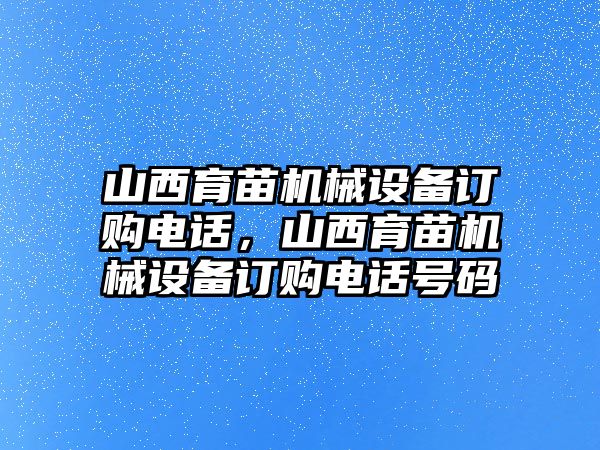 山西育苗機械設(shè)備訂購電話，山西育苗機械設(shè)備訂購電話號碼