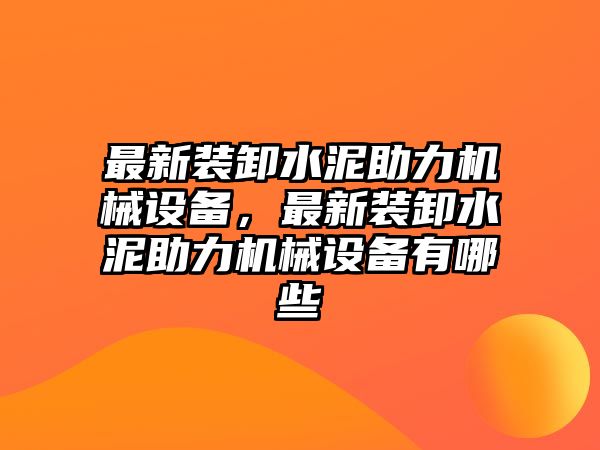 最新裝卸水泥助力機(jī)械設(shè)備，最新裝卸水泥助力機(jī)械設(shè)備有哪些