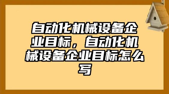 自動化機械設(shè)備企業(yè)目標(biāo)，自動化機械設(shè)備企業(yè)目標(biāo)怎么寫