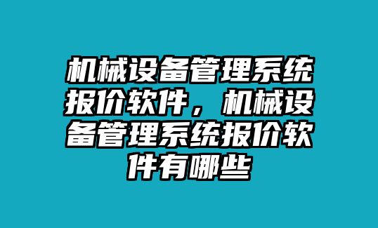 機械設(shè)備管理系統(tǒng)報價軟件，機械設(shè)備管理系統(tǒng)報價軟件有哪些