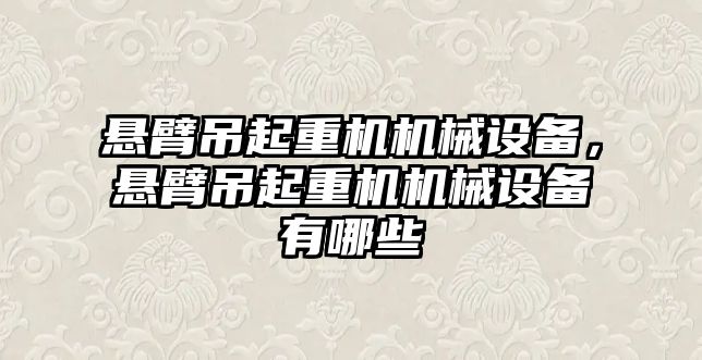 懸臂吊起重機機械設(shè)備，懸臂吊起重機機械設(shè)備有哪些