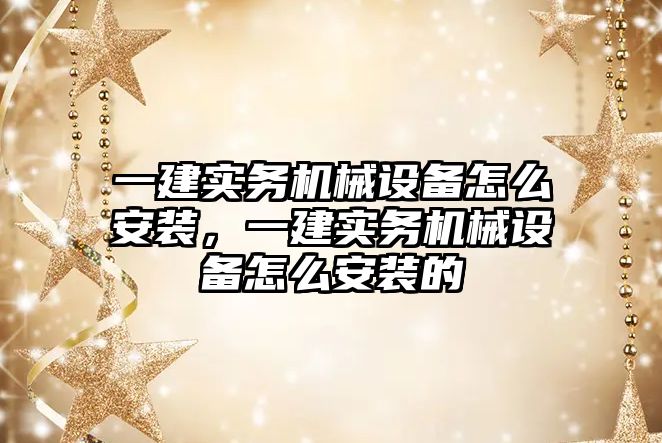 一建實務機械設(shè)備怎么安裝，一建實務機械設(shè)備怎么安裝的