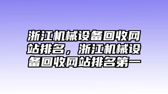 浙江機(jī)械設(shè)備回收網(wǎng)站排名，浙江機(jī)械設(shè)備回收網(wǎng)站排名第一