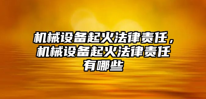 機械設備起火法律責任，機械設備起火法律責任有哪些