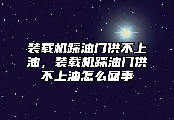 裝載機踩油門供不上油，裝載機踩油門供不上油怎么回事