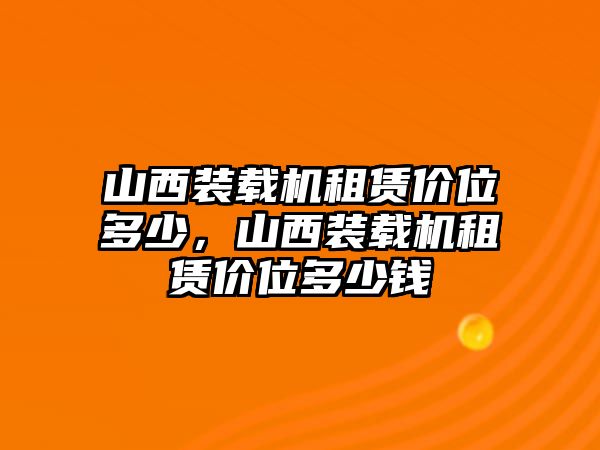 山西裝載機(jī)租賃價位多少，山西裝載機(jī)租賃價位多少錢