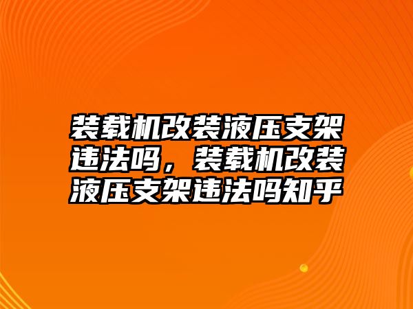 裝載機(jī)改裝液壓支架違法嗎，裝載機(jī)改裝液壓支架違法嗎知乎