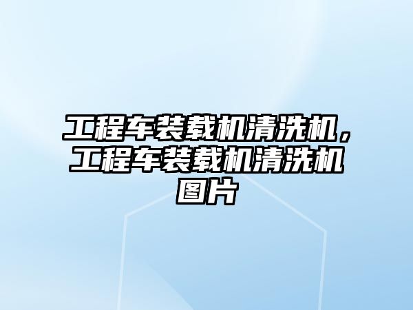 工程車裝載機(jī)清洗機(jī)，工程車裝載機(jī)清洗機(jī)圖片