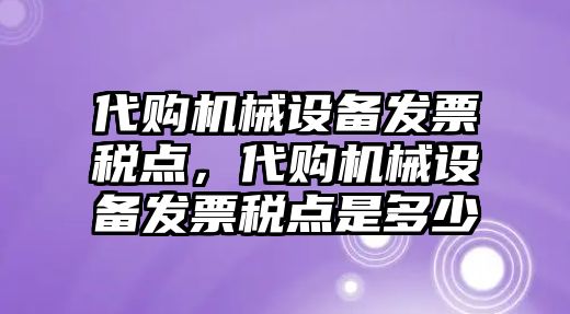 代購機(jī)械設(shè)備發(fā)票稅點(diǎn)，代購機(jī)械設(shè)備發(fā)票稅點(diǎn)是多少