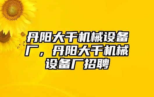 丹陽大千機械設備廠，丹陽大千機械設備廠招聘