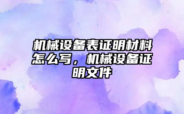 機械設備表證明材料怎么寫，機械設備證明文件