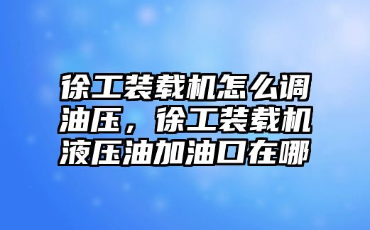 徐工裝載機(jī)怎么調(diào)油壓，徐工裝載機(jī)液壓油加油口在哪