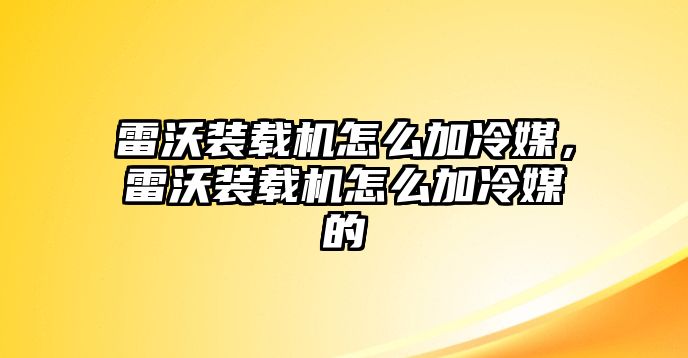 雷沃裝載機(jī)怎么加冷媒，雷沃裝載機(jī)怎么加冷媒的