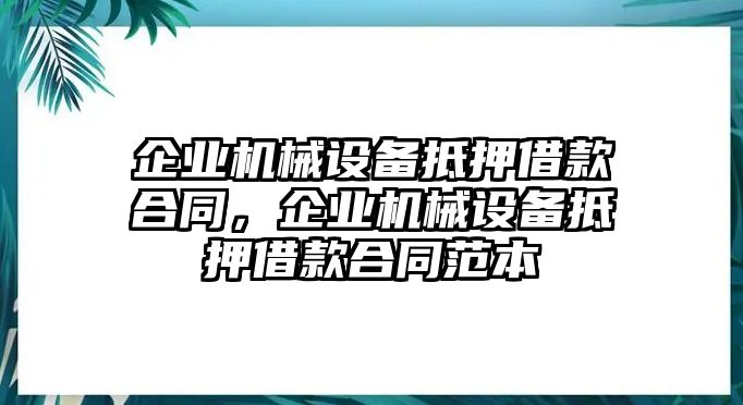 企業(yè)機(jī)械設(shè)備抵押借款合同，企業(yè)機(jī)械設(shè)備抵押借款合同范本