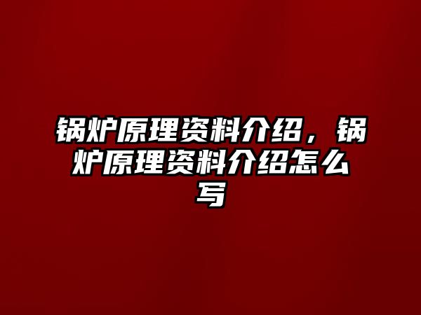 鍋爐原理資料介紹，鍋爐原理資料介紹怎么寫