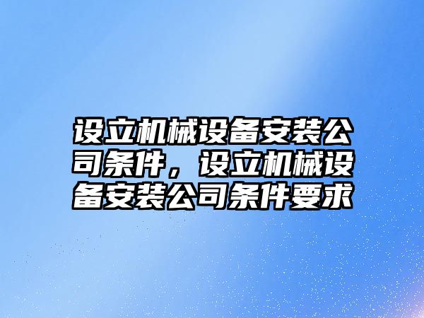 設(shè)立機(jī)械設(shè)備安裝公司條件，設(shè)立機(jī)械設(shè)備安裝公司條件要求