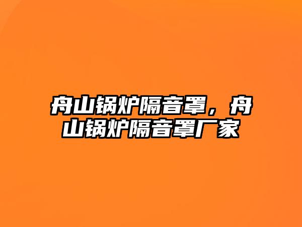 舟山鍋爐隔音罩，舟山鍋爐隔音罩廠家