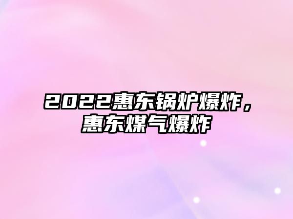 2022惠東鍋爐爆炸，惠東煤氣爆炸